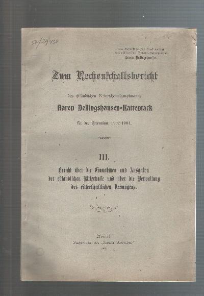 Zum+Rechenschaftsbericht+des+estl%C3%A4ndischen+Ritterschaftshauptmanns+Baron+Dellinghausen+-+Kattentack+f%C3%BCr+das+Trinium+1902%2F1904+++III.+Bericht+%C3%BCber+die+Einnahmen+und+Ausgaben+der+estl%C3%A4ndischen+Ritterkasse+und+%C3%BCber+die+Verwaltung+des+ritterschftlichen+Verm%C3%B6gens