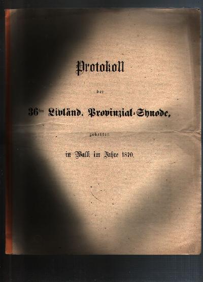 Protokoll+der+36sten+Livl%C3%A4nd.++Provinzial+-+Synode+gehalten++in+Walk+im+Jahre+1870