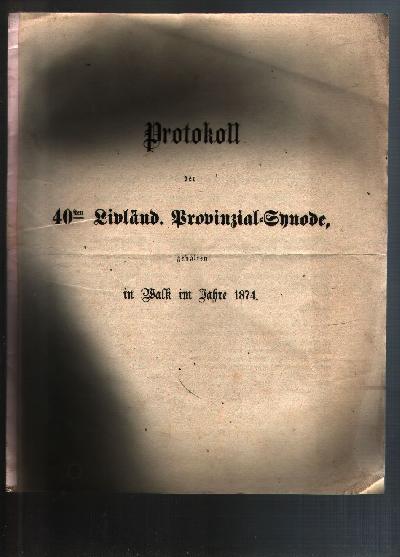 Protokoll+der+40sten+Livl%C3%A4nd.++Provinzial+-+Synode+gehalten++in+Walk+im+Jahre+1874