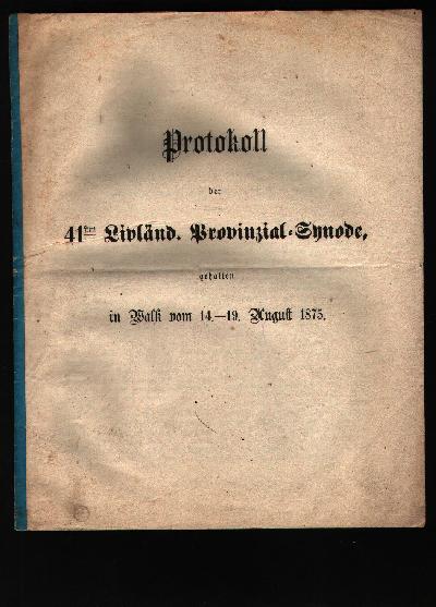 Protokoll+der+41sten+Livl%C3%A4nd.+Provinzial+-+Synode+gehalten+in+Walk+vom+14.+-+19.+August+1875