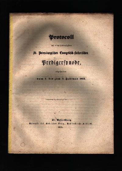 Protocoll+der+einundvierzigsten+St.+Petersburgischen+Evangelisch+-+Lutherischen+Predigersynode%2C+abgehalten+vom+4.+bis+7.+Februar+1875.