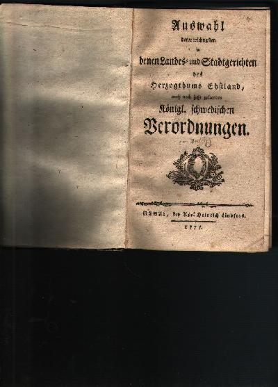 Auswahl+derer+wichtigsten+in+denen+Landes-+und+Stadtgerichten+des+Herzogthums+Ehstland+auch+noch+jetzt+geltenden+K%C3%B6nigl.+schwedischen+Verordnungen