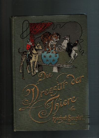 Die+Dressur+der+Thiere+mit+besonderer+Ber%C3%BCcksichtigung+der+Hunde%2C+Affen%2C+Pferde%2C+Elephanten+und+der+wilden+Thiere.+KEIN+REPRINT%21%3BMit+einem+Titelbild+von+Rich.+Schoenbeck+und+100+Abbildungen+von+Bogaert+und+Jouard.+Aus+dem+Franz%C3%B6sischen+von+O.+Marschall+von+Bieberstein.