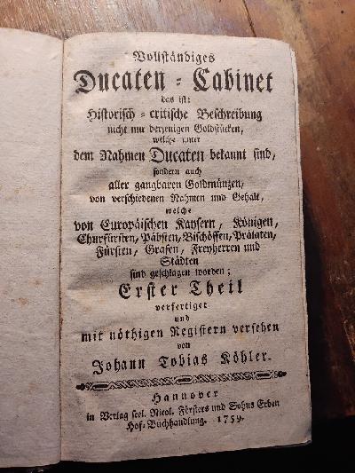 Vollst%C3%A4ndiges+Dukaten+-+kabinett++das+ist%3A+historisch+-+critische+Beschreibung+nicht+nur+derjeningen+Goldst%C3%BCcken%2C+welche+unter+dem+Namen+Ducaten+bekannt+sind%2C+sondern+auch+alle+gangbaren+Goldm%C3%BCnzen+von+verschiedenen+Nahmen+und+gehalt+welche+von+europ%C3%A4ischen+Kaysern%2C+K%C3%B6nigen%2C+Churf%C3%BCrsten%2C+P%C3%A4bsten%2C+Bisch%C3%B6ffen%2C+Pr%C3%A4laten%2C+F%C3%BCrsten%2C+Grafen%2C+Freyherren+und+St%C3%A4dten+sind+geschlagen+worden++Erster+Theil