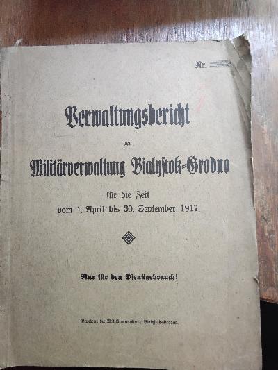 Verwaltungsbericht+der+Milit%C3%A4rverwaltung+Bialystok++Grodno++f%C3%BCr+die+Zeit+vom+1.+April+bis+30.+September+1917++Nur+f%C3%BCr+den+Dienstgebrauch