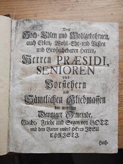 Dem+Hoch+Edlen+und+Wohlgebohrnen+auch+Edlen%2C++Wohl+-+Ehr-+und+Besten+und+Gro%C3%9Fachtbaren+Herren%2C+Herren+Praesidi%2C+Senioren+und+Vorstehern+und+s%C3%A4mtlichen+Gliedmassen+der+werthen+Dantziger+Gemeinde%2C+Gnade%2C+Friede+und+Segen+von+Gott+und+dem+Vatter+unseres+Herrn+Jesu+Christi