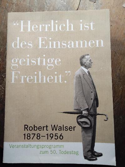 Herrlich ist des Einsamen geistige Freiheit  Robert Walser 1878–1956  Veranstaltungsprogramm zum 50. Todestag - Front Cover