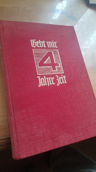 Gebt mir vier Jahre Zeit  Dokumente zum ersten Vierjahresplan des Führers   Mit einem Geleitwort von Reichsminister Dr. Joseph Goebbels - Front Cover