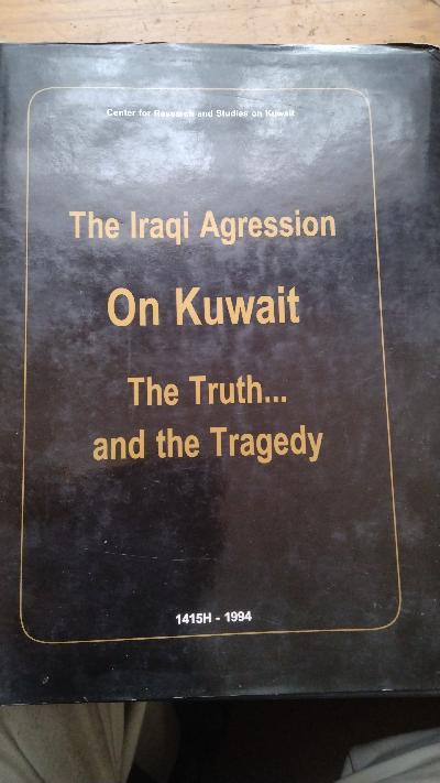 The Iraqi Agression on Kuwait  The Truth ... and the Tragedy - Front Cover