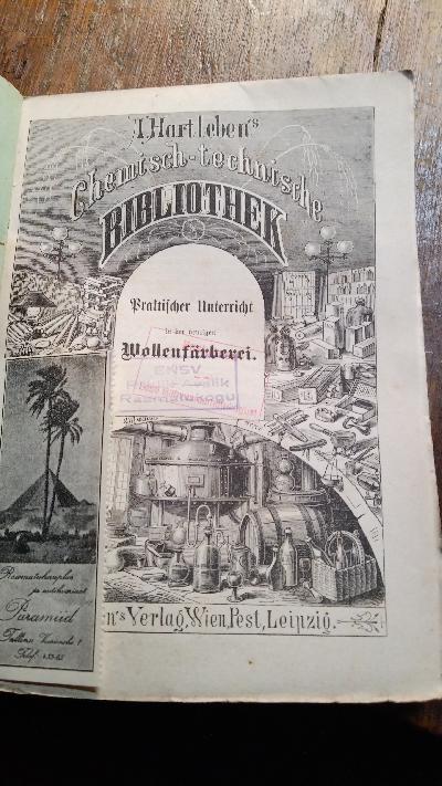 Praktischer Unterricht in der heutigen Wollenfärberei  Enthaltend: Wäscherei und Carbonisirung, Alizarin-, Holz-, Säure-, Anilin- und Waidküpen-Färberei für lose Wolle, Garne und Stücke - Front Cover