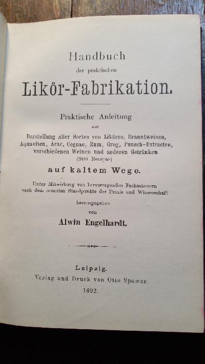Handbuch der praktischen Likör-Fabrikation. Praktische Anleitung zur Darstellung aller Sorten von Likören, Branntweinen, Aquaviten, Arac, Cognac, Rum, Grog, Punsch-Extracten, verschiedenen Weinen und anderen Getränken (900 Recepte) auf kaltem Wege - Front Cover